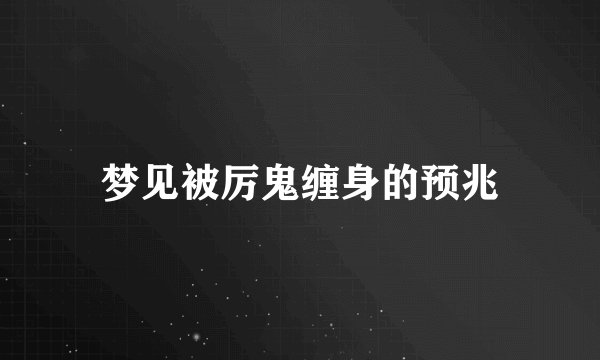 梦见被厉鬼缠身的预兆