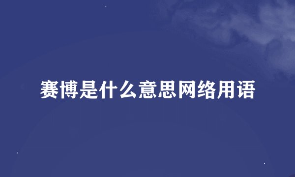 赛博是什么意思网络用语
