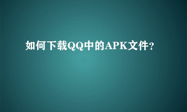 如何下载QQ中的APK文件？