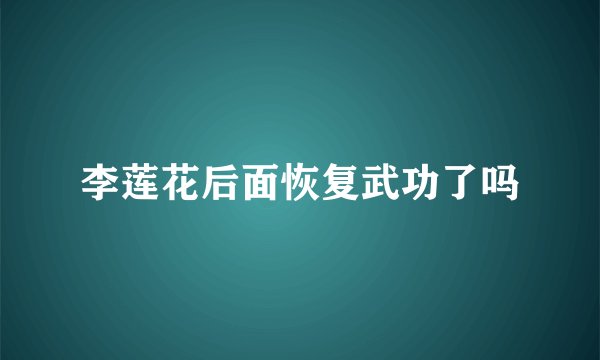 李莲花后面恢复武功了吗