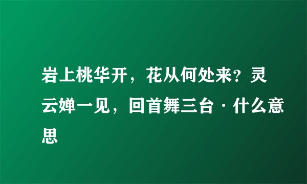岩上桃华开，花从何处来？灵云婵一见，回首舞三台·什么意思