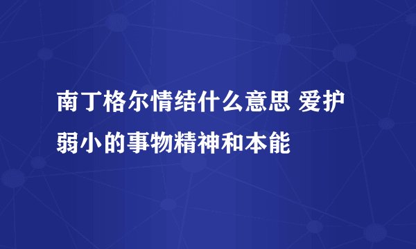 南丁格尔情结什么意思 爱护弱小的事物精神和本能