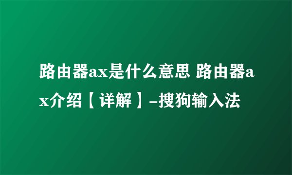 路由器ax是什么意思 路由器ax介绍【详解】-搜狗输入法