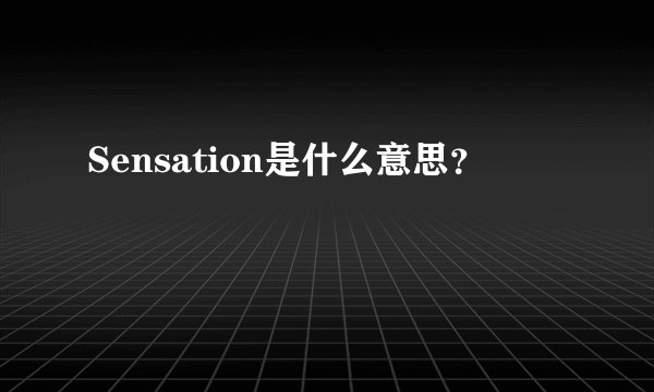 Sensation是什么意思？