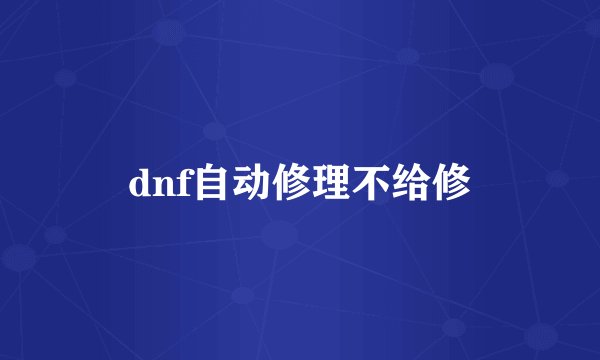 dnf自动修理不给修