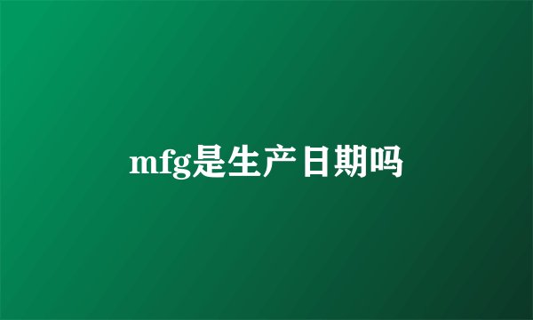 mfg是生产日期吗