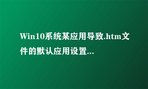 Win10系统某应用导致.htm文件的默认应用设置出现问题应该怎么解决