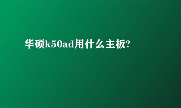 华硕k50ad用什么主板?