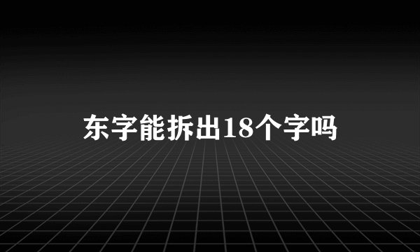 东字能拆出18个字吗