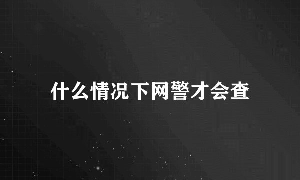 什么情况下网警才会查