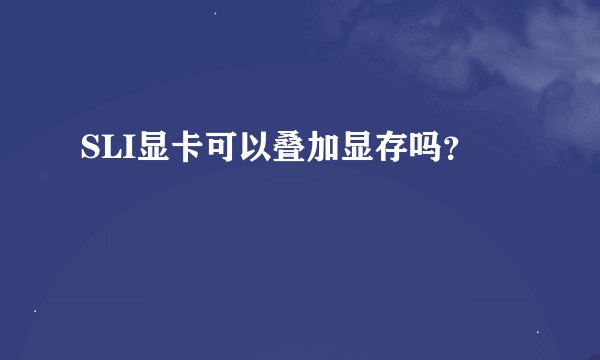 SLI显卡可以叠加显存吗？