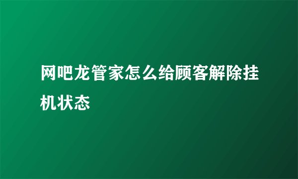 网吧龙管家怎么给顾客解除挂机状态
