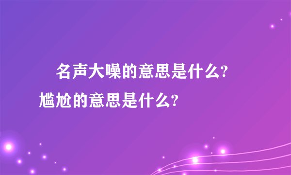 😭名声大噪的意思是什么?😰尴尬的意思是什么?