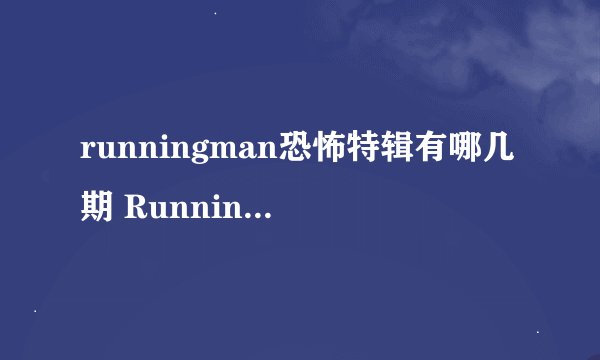 runningman恐怖特辑有哪几期 RunningMan有哪些是恐怖特辑