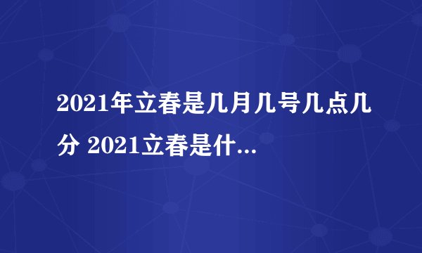 2021年立春是几月几号几点几分 2021立春是什么时候开始