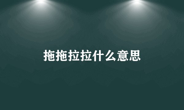 拖拖拉拉什么意思