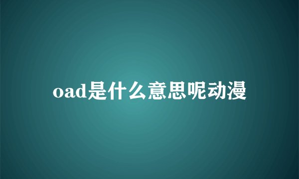 oad是什么意思呢动漫