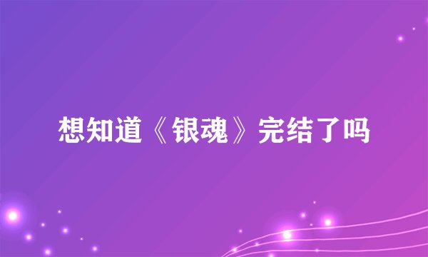 想知道《银魂》完结了吗