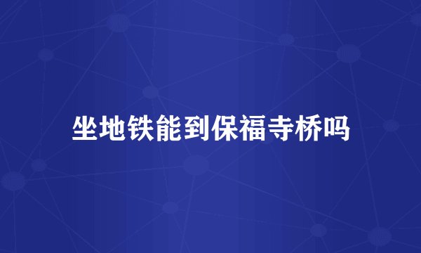 坐地铁能到保福寺桥吗