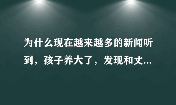 为什么现在越来越多的新闻听到,孩子养大了,发现和丈夫长的不像,做了亲子鉴定,发现儿女都不是自己的?