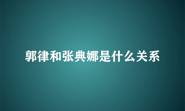 郭律和张典娜是什么关系