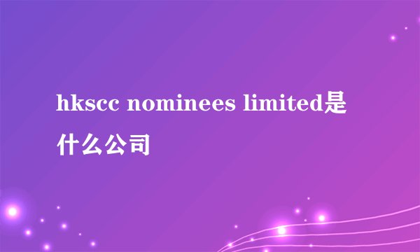 hkscc nominees limited是什么公司