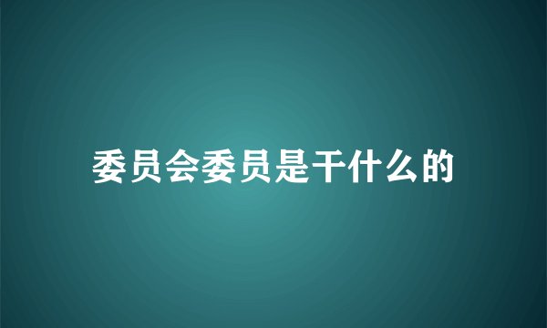委员会委员是干什么的