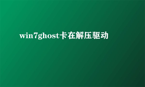 win7ghost卡在解压驱动