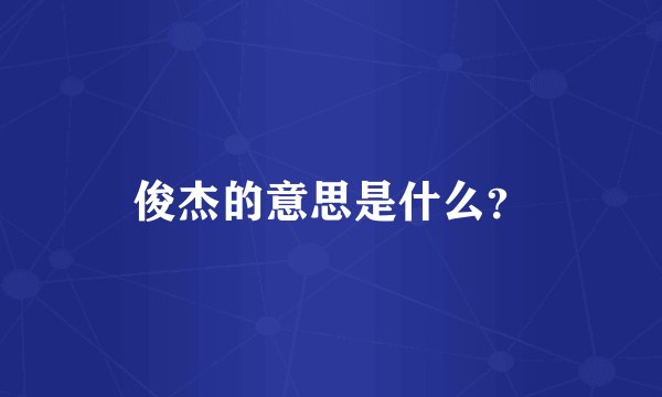俊杰的意思是什么？
