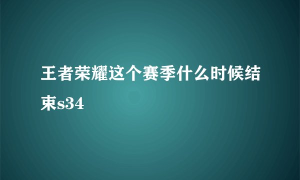 王者荣耀这个赛季什么时候结束s34