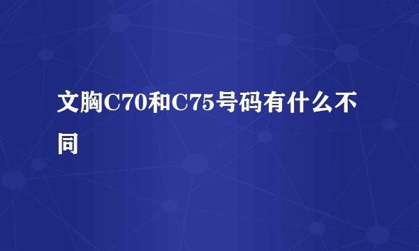 文胸C70和C75号码有什么不同