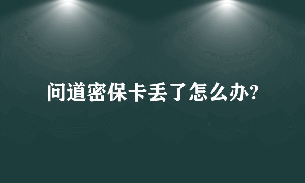 问道密保卡丢了怎么办?