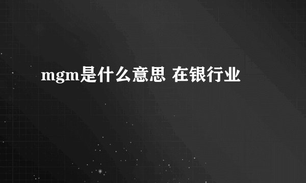 mgm是什么意思 在银行业