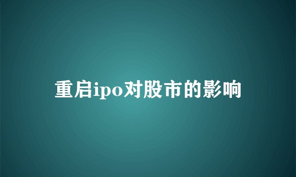 重启ipo对股市的影响