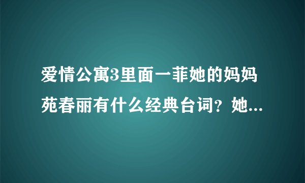爱情公寓3里面一菲她的妈妈苑春丽有什么经典台词？她的性格是怎么样的？
