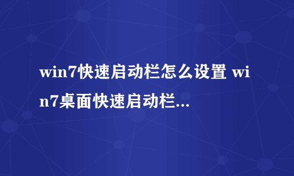 win7快速启动栏怎么设置 win7桌面快速启动栏设置方法
