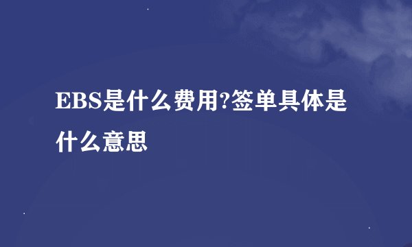 EBS是什么费用?签单具体是什么意思