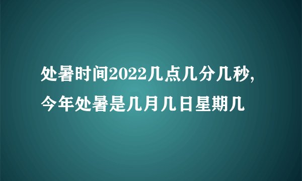 处暑时间2022几点几分几秒,今年处暑是几月几日星期几