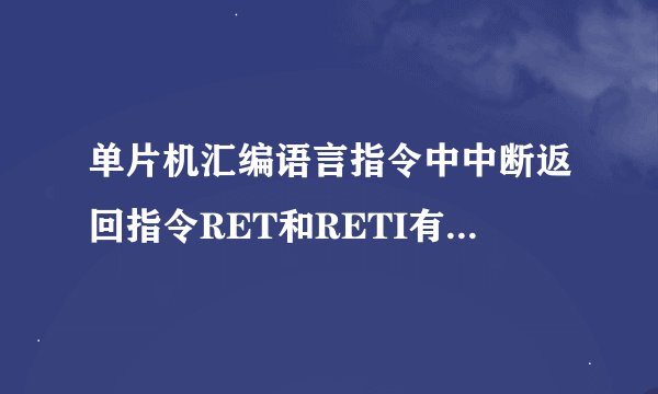 单片机汇编语言指令中中断返回指令RET和RETI有什么不同？