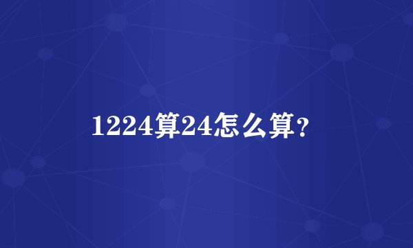 1224算24怎么算？