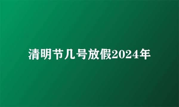 清明节几号放假2024年