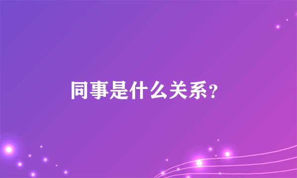 同事是什么关系？