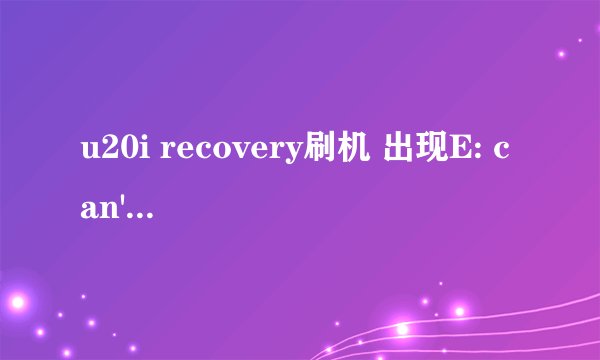 u20i recovery刷机 出现E: can't open /tme/recovery.log