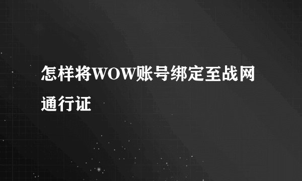 怎样将WOW账号绑定至战网通行证