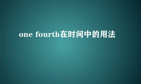 one fourth在时间中的用法