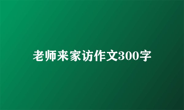 老师来家访作文300字
