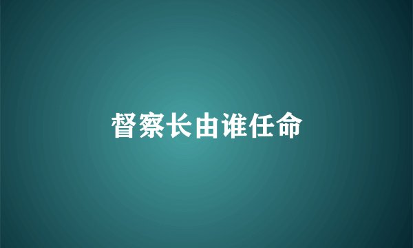 督察长由谁任命