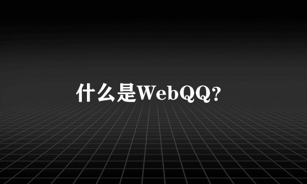 什么是WebQQ？