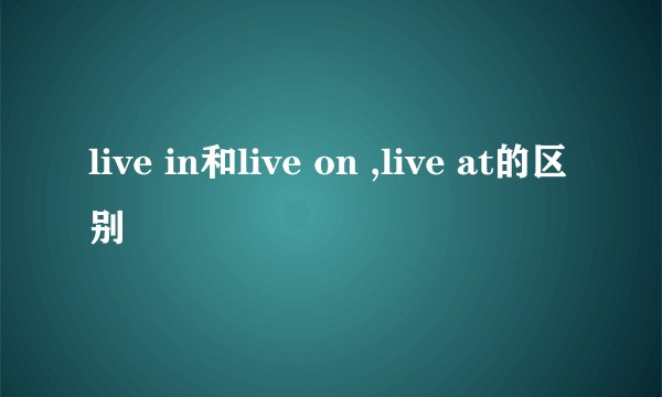 live in和live on ,live at的区别