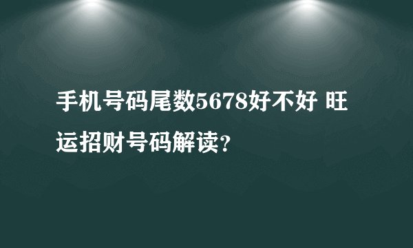 手机号码尾数5678好不好 旺运招财号码解读？
